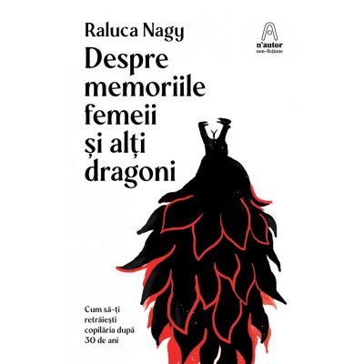 Despre memoriile femeii si alti dragoni - Raluca Nagy