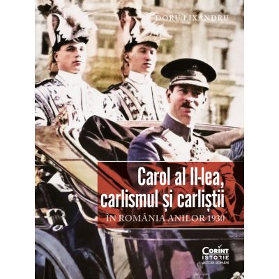 Carol al II-lea carlismul si carlistii. In Romania anilor 1930 - Doru Lixandru