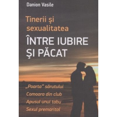 Tinerii si sexualitatea. Intre iubire si pacat - Danion Vasile