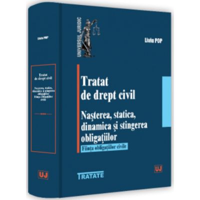 Tratat de drept civil. Nasterea statica dinamica si stingerea obligatiilor. Fiinta obligatiilor civile - Liviu Pop