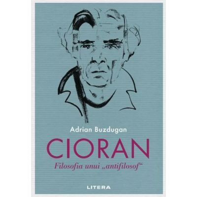 Cioran. Filosofia unui antifilosof - Adrian Buzdugan