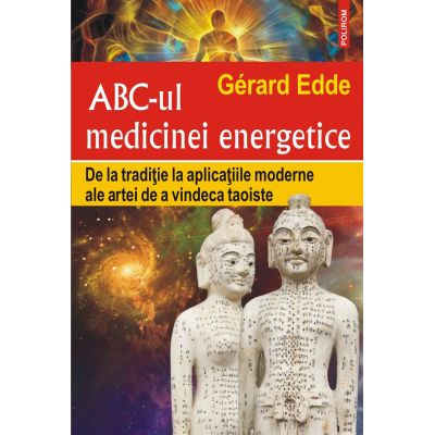 ABC-ul medicinei energetice. De la traditie la aplicatiile moderne ale artei de a vindeca taoiste - Gerard Edde