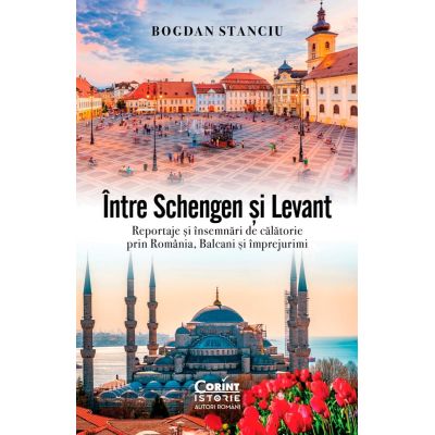Intre Schengen si Levant. Reportaje si insemnari de calatorie in Romania Balcani si imprejurimi - Bogdan Stanciu