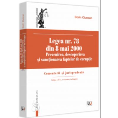 Legea nr. 78 din 8 mai 2000. Prevenirea descoperirea si sanctionarea faptelor de coruptie. Comentarii si jurisprudenta. Editia a 4-a revazuta si adaugita - Dorin Ciuncan