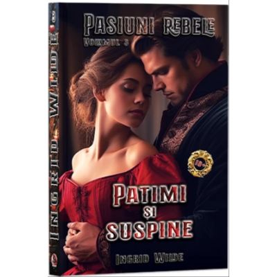 Pasiuni rebele Vol. 3 Patimi si suspine - Ingrid Wilde