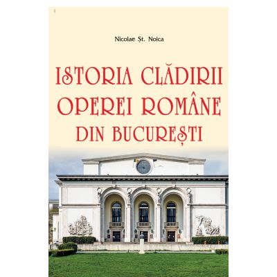 Istoria cladirii Operei Romane din Bucuresti - Nicolae St. Noica