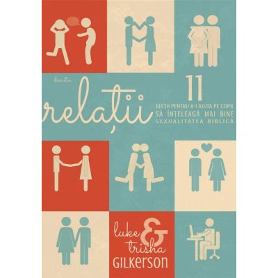 Relatii. 11 lectii pentru a-i ajuta pe copii sa inteleaga mai bine sexualitatea biblica - Luke Gilkerson