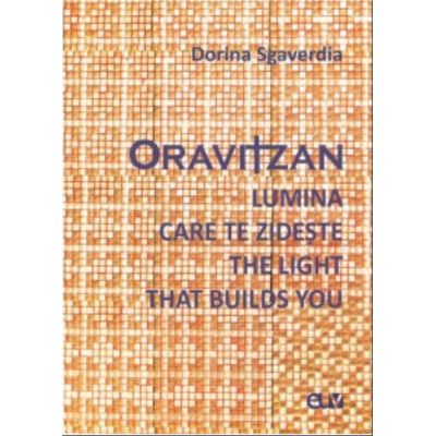 Oravitzan. Lumina care te zideste  The Light that builds you - Dorina Sgaverdia