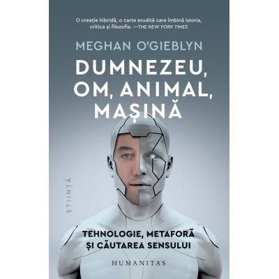 Dumnezeu om animal masina. Tehnologie metafora si cautarea sensului - Meghan OGieblyn