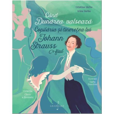 Cand Dunarea Valseaza. Copilaria si Tineretea lui Johann Strauss Fiul - Cristina Sarbu Irina Sarbu