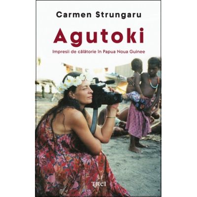 Agutoki. Impresii de calatorie in Papua Noua Guinee - Carmen Strungaru