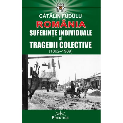 Romania. Suferinte indiviuale si tragedii colective 1862-1989 - Catalin Fudulu