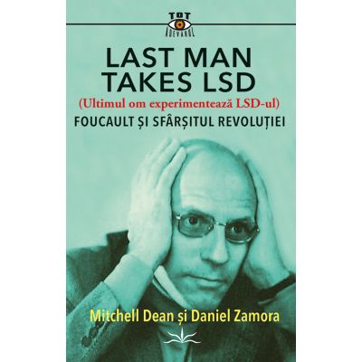 Last Man Takes LSD. Foucault si sfarsitul revolutiei - Michell Dean Daniel Zamora