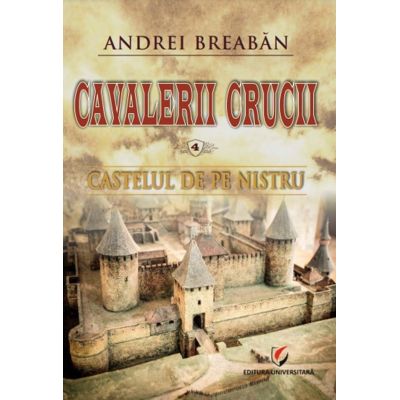 Castelul de pe Nistru. Cavalerii Crucii, volumul 4 - Andrei Breaban