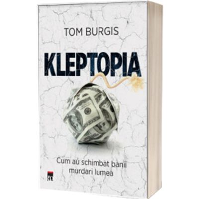 Kleptopia. Cum au cucerit lumea banii murdari - Tom Burgis