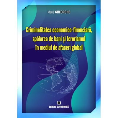 Criminalitatea economico-financiara spalarea de bani si terorismul in mediul de afaceri global - Maria Gheorghe