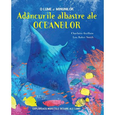 Adancurile albastre ale oceanelor. O lume a minunilor Quarto - Charlotte Guillain