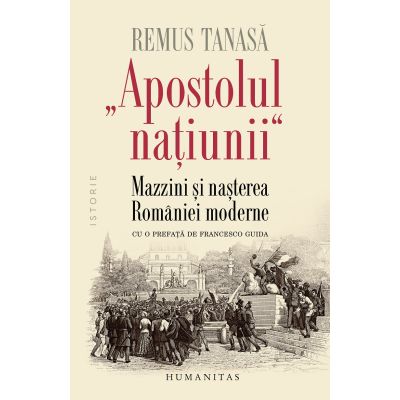 Apostolul natunii. Mazzini si nasterea Romaniei moderne - Remus Tanasa