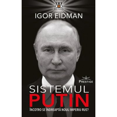 Sistemul Putin. Incotro se indreapta noul Imperiu Rus - Igor Eidman