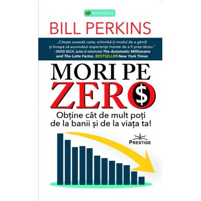 Mori pe zero. Obtine cat de mult poti de la banii si de la viata ta - Bill Perkins