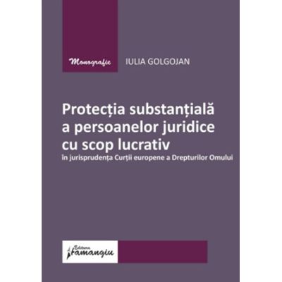 Protectia substantiala a persoanelor juridice cu scop lucrativ in jurisprudenta Curtii europene a Drepturilor Omului - Iulia Golgojan