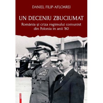 Un deceniu zbuciumat. Romania si criza regimului comunist din Polonia in anii 80 - Daniel Filip-Afloarei