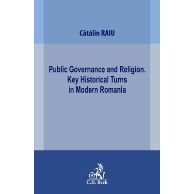 Public Governance and Religion. Key Historical Turns in Modern Romania - Catalin Raiu