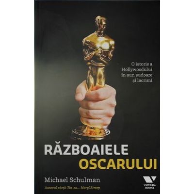 Razboaiele Oscarului. O istorie a Hollywoodului in aur sudoare si lacrimi - Michael Schulman