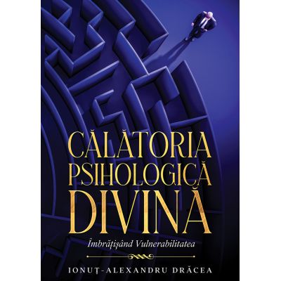 Calatoria Psihologica Divina. Imbratisand vulnerabilitatea - Ionut-Alexandru Dracea