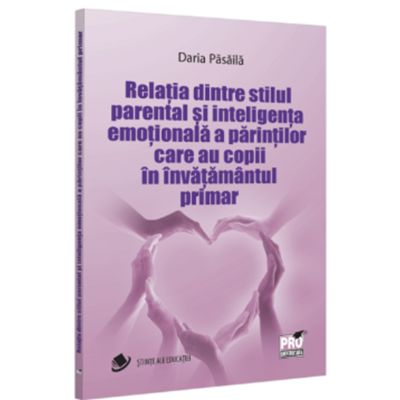 Relatia dintre stilul parental si inteligenta emotionala a parintilor care au copii in invatamantul primar - Daria Pasaila