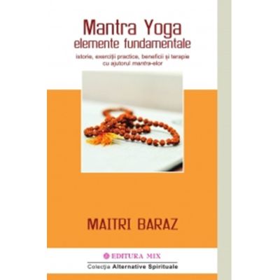 Mantra Yoga. Elemente fundamentale. Istorie exercitii practice beneficii si terapie cu ajutorul mantra-elor - Maitri Baraz
