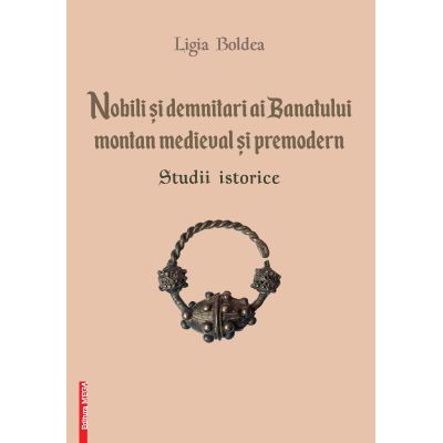 Nobili si demnitari ai Banatului Montan medieval si premodern. Studii istorice - Ligia Boldea