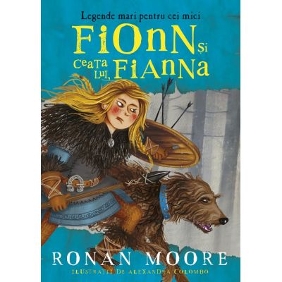 Fionn si ceata lui Fianna. Legende mari pentru cei mici - Ronan Moore