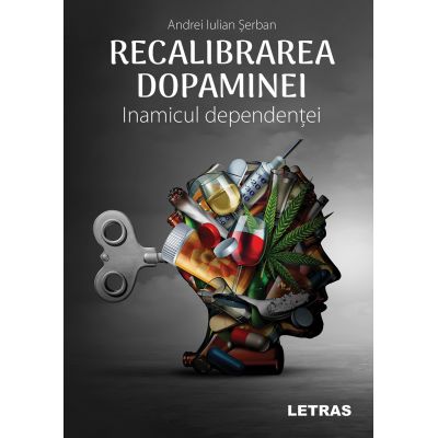 Recalibrarea dopaminei. Inamicul dependentei - Andrei Iulian Serban