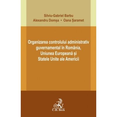 Organizarea controlului administrativ guvernamental in Romania Uniunea Europeana si Statele Unite ale Americii - Silviu-Gabriel Barbu
