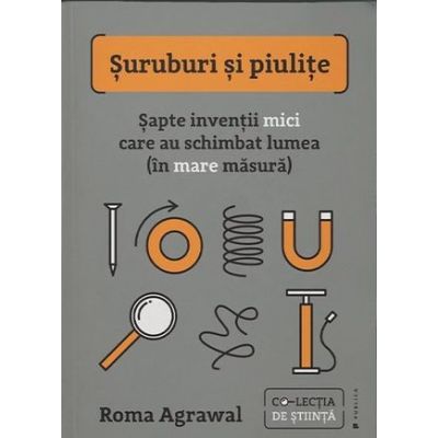 Suruburi si piulite. Sapte inventii mici care au schimbat lumea in mare masura - Roma Agrawal