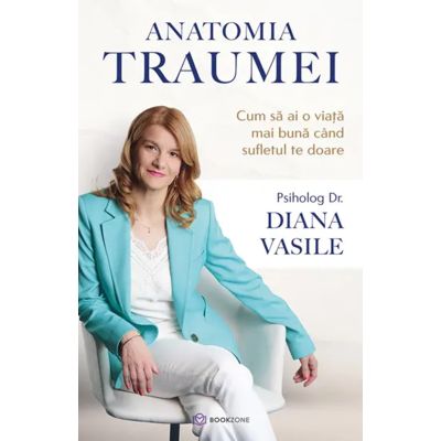 Anatomia traumei. Cum sa ai o viata mai buna cand sufletul te doare - Dr. Diana Vasile