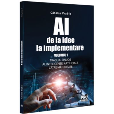 AI - de la idee la implementare. Volumul 1. Traseul sinuos al Inteligentei Artificiale catre maturitate - Catalin Vrabie