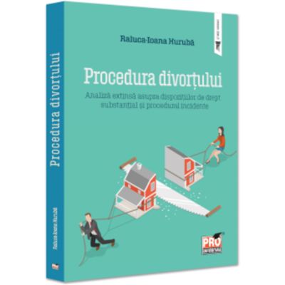 Procedura divortului. Analiza extinsa asupra dispozitiilor de drept substantial si procedural incidente - Raluca Ioana Huruba