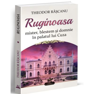 Ruginoasa. Mister blestem si domnie in palatul lui Cuza - Theodor Rascanu