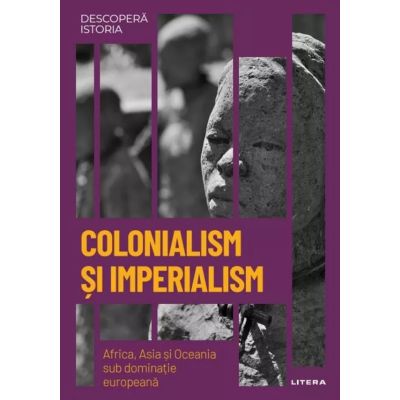 Colonialism si Imperialism. Africa Asia si Oceania sub dominatie europeana. Volumul 31. Descopera istoria