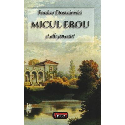 Micul erou si alte povestiri - F. M. Dostoievski