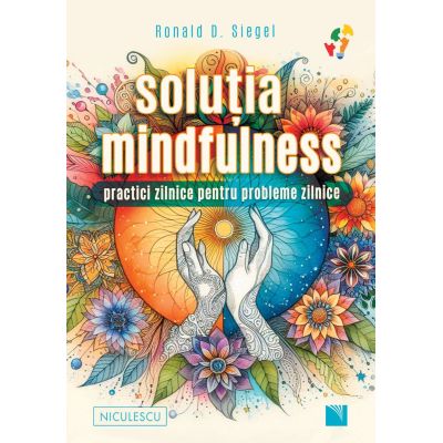 Solutia mindfulness. Practici zilnice pentru probleme zilnice - Ronald D. Siegel