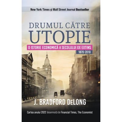 Drumul catre utopie. O istorie economica a secolului 20 extins 1870-2010 - J. Bradford Delong