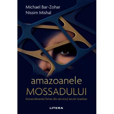 Amazoanele Mossadului. Extraordinarele femei din serviciul secret israelian - Michael Bar-Zohar Nissim Mishal