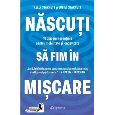 Nascuti sa fim in miscare. 10 obiceiuri esentiale pentru mobilitate si longevitate - Juliet Starrett Kelly Starrett