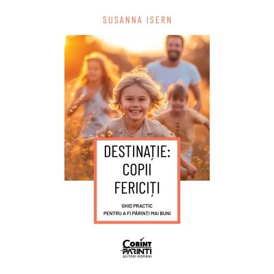 DESTINATIE COPII FERICITI Ghid practic pentru a fi parinti mai buni - Susanna Isern