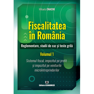 Fiscalitatea in Romania. Reglementare studii de caz si teste grila. Volumul 1 - Mihaela Enachi