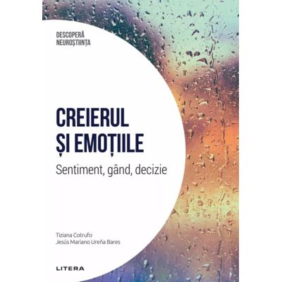 Creierul si emotiile. Sentiment gand decizie. Volumul 5. Descopera Neurostiinta - Tiziana Cotrufo Jesus Mariano Urena Bares