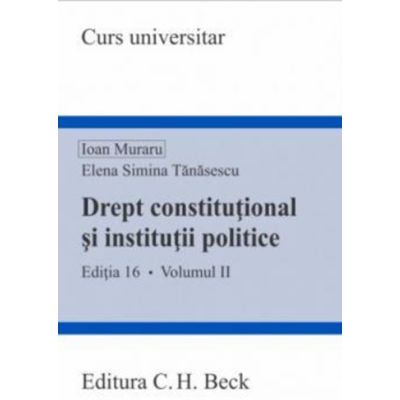 Drept constitutional si institutii politice. Volumul 2. Editia 16 - Ioan Muraru Elena Simina Tanasescu